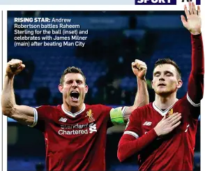  ??  ?? RISING STAR:
Andrew Robertson battles Raheem Sterling for the ball (inset) and celebrates with James Milner (main) after beating Man City