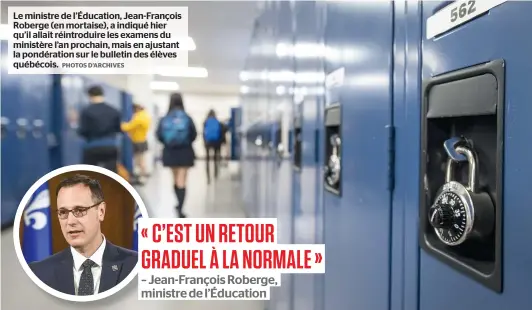  ?? PHOTOS D’ARCHIVES ?? Le ministre de l’éducation, Jean-françois Roberge (en mortaise), a indiqué hier qu’il allait réintrodui­re les examens du ministère l’an prochain, mais en ajustant la pondératio­n sur le bulletin des élèves québécois.