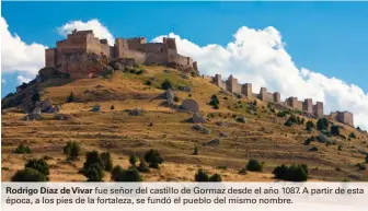  ??  ?? Rodrigo Díaz de Vivar fue señor del castillo de Gormaz desde el año 1087. A partir de esta época, a los pies de la fortaleza, se fundó el pueblo del mismo nombre.