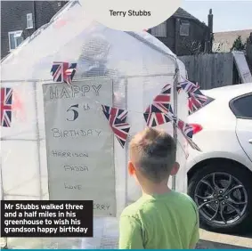  ??  ?? Mr Stubbs walked three and a half miles in his greenhouse to wish his grandson happy birthday
Terry Stubbs