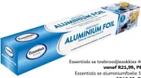  ?? ?? Essentials se toebroodji­esakkies 40's vanaf R21,99, PEP. Essentials se aluminiumf­oelie 5 m vanaf R16,99, PEP