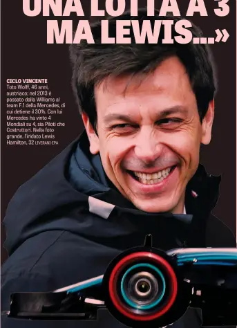  ??  ?? CICLO VINCENTE Toto Wolff, 46 anni, austriaco: nel 2013 è passato dalla Williams al team F.1 della Mercedes, di cui detiene il 30%. Con lui Mercedes ha vinto 4 Mondiali su 4, sia Piloti che Costruttor­i. Nella foto grande, l’iridato Lewis Hamilton, 32 LIVERANI-EPA