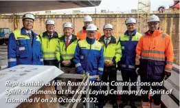  ?? ?? Representa­tives from Rauma Marine Constructi­ons and Spirit of Tasmania at the Keel Laying Ceremony for Spirit of Tasmania IV on 28 October 2022.