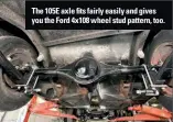  ??  ?? The 105E axle fits fairly easily and gives you the Ford 4x108 wheel stud pattern, too.