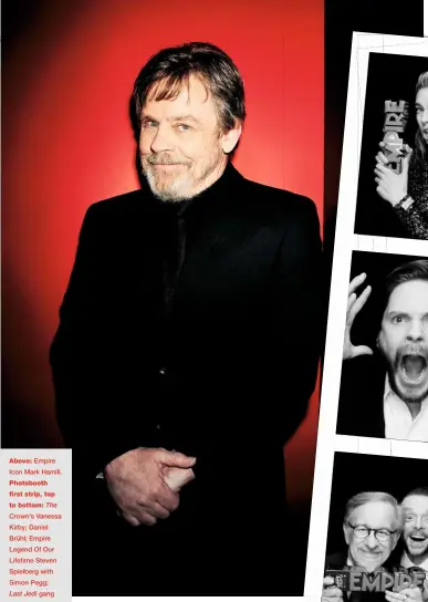  ??  ?? Above: Empire Icon Mark Hamill. Photobooth first strip, top to bottom: The
Crown’s Vanessa Kirby; Daniel Brühl; Empire Legend Of Our Lifetime Steven Spielberg with Simon Pegg;
Last Jedi gang Rian Johnson (just!), Ram Bergman, Daisy Ridley and Mark...