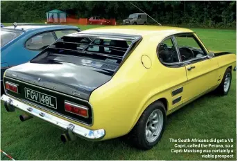  ??  ?? The South Africans did get a V8 Capri, called the Perana, so a Capri-Mustang was certainly a viable prospect