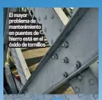  ??  ?? El mayor problema de mantenimie­nto en puentes de hierro está en el óxido de tornillos