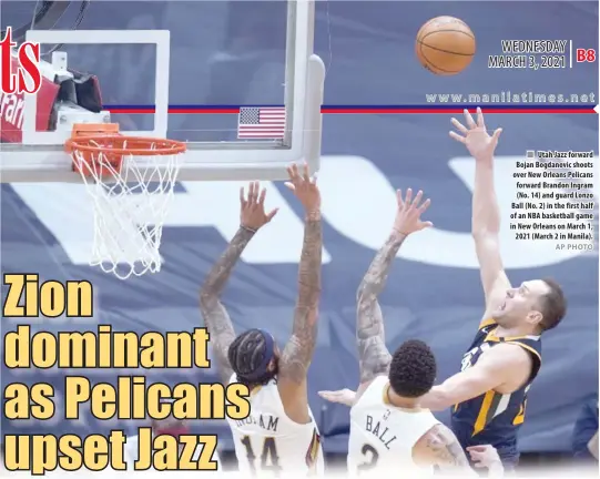  ?? AP PHOTO ?? Utah Jazz forward Bojan Bogdanovic shoots over New Orleans Pelicans forward Brandon Ingram (No. 14) and guard Lonzo Ball (No. 2) in the first half of an NBA basketball game in New Orleans on March 1, 2021 (March 2 in Manila).