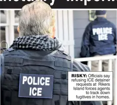  ??  ?? RISKY: Officials say refusing ICE detainer requests at Rikers Island forces agents to track down fugitives in homes.