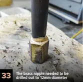  ??  ?? 33 The brass nipple needed to be drilled out to 12mm diameter