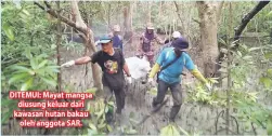  ??  ?? DITEMUI: Mayat mangsa diusung keluar dari kawasan hutan bakau oleh anggota SAR.