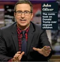  ??  ?? John Oliver The comic took on Donald Trump over migrant children