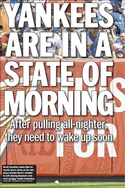  ?? HOWARD SIMMONS/DAILY NEWS ?? Brett Gardner looks like he needs more sleep as he misplays Daniel Nava’s double to left during Boston’s win over groggy Yanks Saturday.