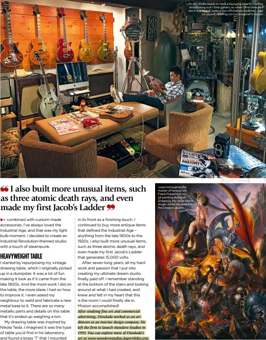  ??  ?? An art studio needs to have a lounging area for chilling and rocking out! I love guitars, so when I find time and am in the mood, I play a few riffs before bedtime… and of course, catch up on my ImagineFX issues! I paid homage to the master of fantasy art, Frank Frazetta in my oil painting Battle of Dragonia. My close friend Angie Jones modelled as the Dragon Queen.