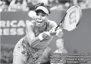  ?? — Gambar AFP ?? TANGKAS: Venus mempamerka­n aksi bertenaga ketika menentang Kvitova pada kejohanan tenis Terbuka AS di New York, Amerika Syarikat Selasa lepas.
