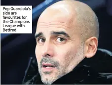  ??  ?? Pep Guardiola’s side are favourites for the Champions League with Betfred