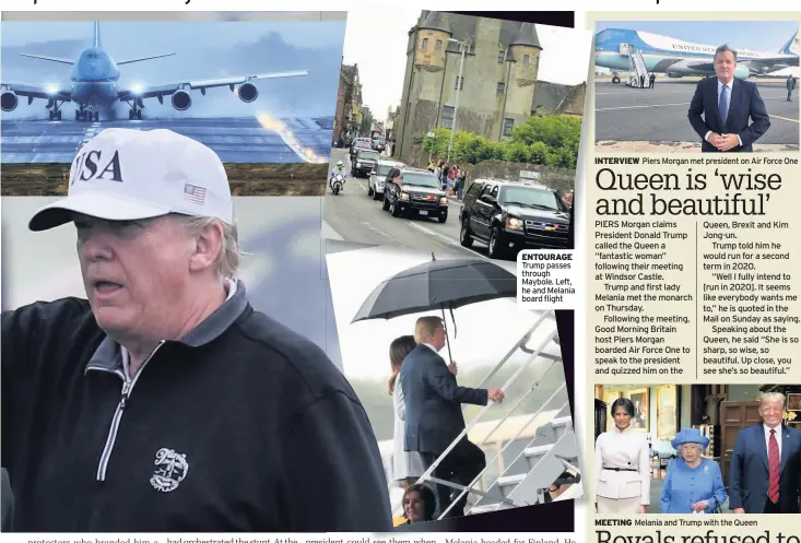  ??  ?? ENTOURAGE Trump passes through Maybole. Left, he and Melania board flight INTERVIEW Piers Morgan met president on Air Force One MEETING Melania and Trump with the Queen