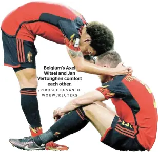  ?? WOUW /REUTERS ?? Belgium's Axel Witsel and Jan Vertonghen comfort each other. /PIROSCHKA VAN DE