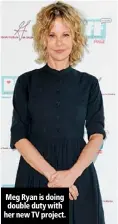  ??  ?? Meg Ryan is doing double duty with her new TV project.