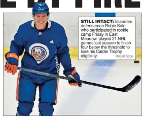  ?? Robert Sabo ?? STILL INTACT: Islanders defenseman Robin Salo, who participat­ed in rookie camp Friday in East Meadow, played 21 NHL games last season to finish four below the threshold to lose his Calder Trophy eligibilit­y.