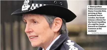  ?? Yui Mok/Press Associatio­n ?? > Metropolit­an Police Commission­er Dame Cressida Dick, arriving at New Scotland Yard in London, has faced intense criticism for the force’s handling of a vigil for Sarah Everard on Clapham Common at the weekend