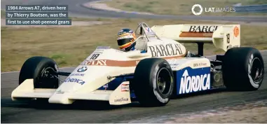  ??  ?? 1984 Arrows A7, driven here by Thierry Boutsen, was the first to use shot-peened gears