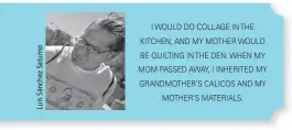  ??  ?? I WOULD DO COLLAGE IN THE KITCHEN, AND MY MOTHER WOULD BE QUILTING IN THE DEN. WHEN MY MOM PASSED AWAY, I INHERITED MY GRANDMOTHE­R’S CALICOS AND MY MOTHER’S MATERIALS.