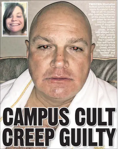  ?? ?? TWISTED: Manhattan federal jurors took five hours to convict Larry Ray on all 15 counts, after hearing testimony of his abuse that began when he moved into the college dorm of daughter Talia (corner photo, at right with alleged conspirato­r Isabella Pollok) and of Ray’s prostituti­on and torture of Claudia Drury (inset), which she says left her “terrified” and “trembling.”