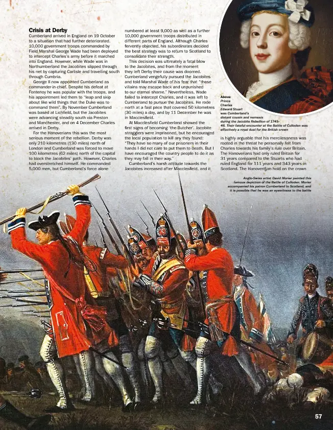  ??  ?? ABOVE:
Prince
Charles
Edward Stuart was Cumberland’s distant cousin and nemesis during the Jacobite Rebellion of 174546. Their fateful encounter at the Battle of Culloden was effectivel­y a royal duel for the British crown Anglo-swiss artist David...