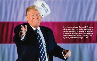  ?? — AP ?? President-elect Donald Trump throws a hat into the audience while speaking at a rally in a DOW Chemical Hanger at Baton Rouge Metropolit­an Airport, Friday, Dec. 9, 2016, in Baton Rouge.