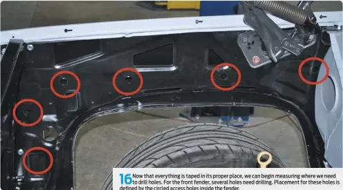  ??  ?? 16
Now that everything is taped in its proper place, we can begin measuring where we need to drill holes. For the front fender, several holes need drilling. Placement for these holes is defined by the circled access holes inside the fender.