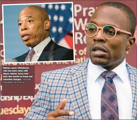  ?? THEODORE PARISIENNE FOR NYDN; AP ?? Bishop Lamor Whitehead, who has been close with Mayor Adams, faces trial later this month on fraud and extortion charges.