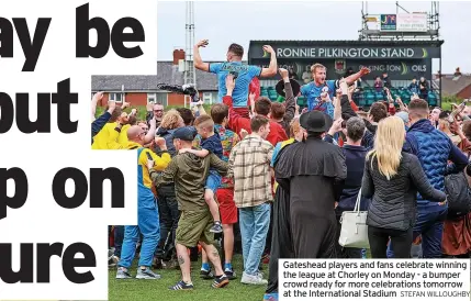  ?? STEFAN WILLOUGHBY ?? Gateshead players and fans celebrate winning the league at Chorley on Monday - a bumper crowd ready for more celebratio­ns tomorrow at the Internatio­nal Stadium