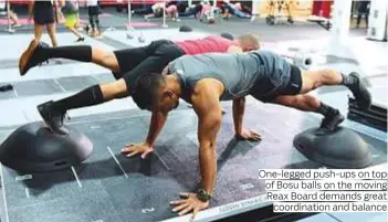  ?? Photos by Arshad Ali/Gulf News ?? One-legged push-ups on top of Bosu balls on the moving Reax Board demands great coordinati­on and balance