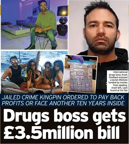  ?? ?? Internatio­nal drugs boss Aram Sheibani enjoyed a lavish lifestyle funded by money from dealing. Inset left, cash found at his flat
