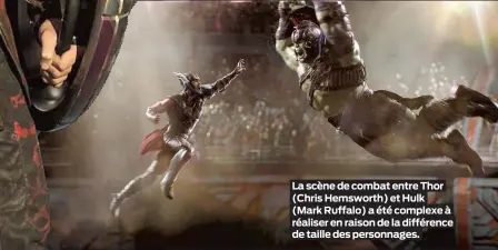  ??  ?? La scène de combat entre Thor (Chris Hemsworth) et Hulk (Mark Ruffalo) a été complexe à réaliser en raison de la différence de taille des personnage­s.