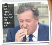  ??  ?? Not a fan: Piers Morgan spat out his vegan roll