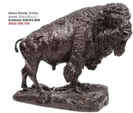  ??  ?? Henry Shrady, Buffalo, bronze, 22½ x 32 x 11”. Estimate: $18/24,000 SOLD: $68,750