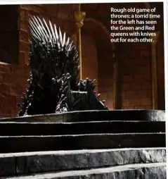  ??  ?? Rough old game of thrones: a torrid time for the left has seen the Green and Red queens with knives out for each other.