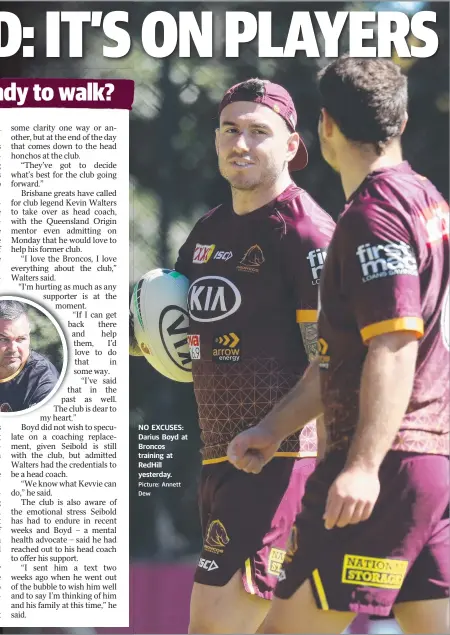  ?? Picture: Annett Dew ?? NO EXCUSES: Darius Boyd at Broncos training at RedHill yesterday.