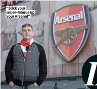  ?? ?? “Stick your super-league up your Arsenal”