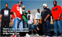  ??  ?? That’s a rap: Harry would love to be a new member of Wu-tang Clan