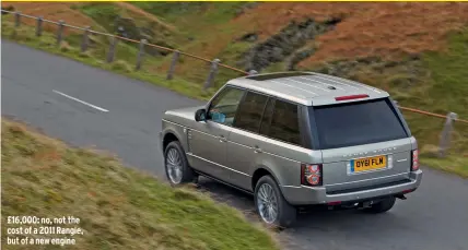  ??  ?? £16,000: no, not the cost of a 2011 Rangie, but of a new engine