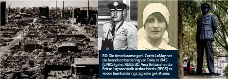  ??  ?? BO: Die Amerikaans­e genl. Curtis LeMay het die brandbomba­rdering van Tokio in 1945 (LINKS) gelei. REGS BO: Vera Brittain het die Britse lugmaarska­lk Arthur Harris (REGS) se wrede bombarderi­ngstegniek­e gekritisee­r.