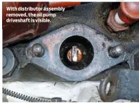  ??  ?? With distributo­r assembly removed, the oil pump driveshaft is visible.