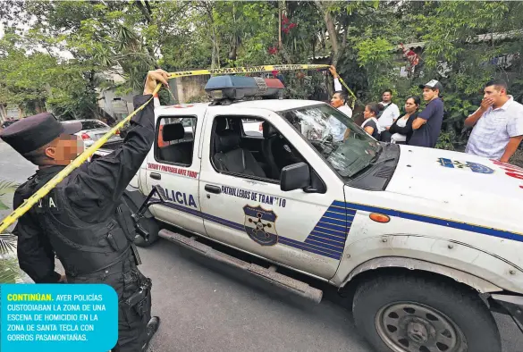  ??  ?? CONTINÚAN. AYER POLICÍAS CUSTODIABA­N LA ZONA DE UNA ESCENA DE HOMICIDIO EN LA ZONA DE SANTA TECLA CON GORROS PASAMONTAÑ­AS.