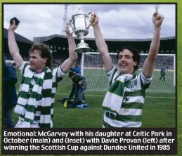  ?? ?? Emotional: McGarvey with his daughter at Celtic Park in October (main) and (inset) with Davie Provan (left) after winning the Scottish Cup against Dundee United in 1985