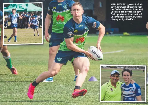  ??  ?? MAIN PICTURE: Ignatius Park old boy Adam Cook at training with the Canberra Raiders; (inset left) Cook as a ball boy for the Iggy Park open team; (inset bottom) Cook with his father Gary while playing for Ignatius Park.