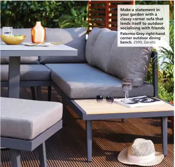  ??  ?? Make a statement in your garden with a classy corner sofa that lends itself to outdoor socialisin­g with friends Palermo Grey right-hand corner outdoor dining bench, £999, Danetti