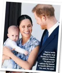  ??  ?? Harry (with Meghan and Archie in South Africa) wants “to pass on” values he learnt in South Africa to his son, he said.